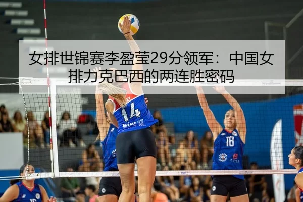 女排世锦赛李盈莹29分领军：中国女排力克巴西的两连胜密码